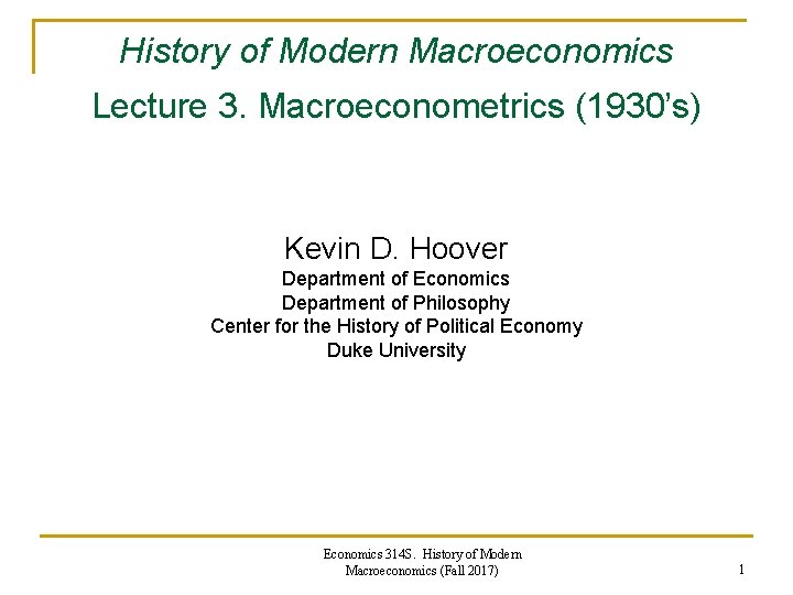 History of Modern Macroeconomics Lecture 3. Macroeconometrics (1930’s) Kevin D. Hoover Department of Economics History of Modern Macroeconomics Lecture 3. Macroeconometrics (1930’s) Kevin D. Hoover Department of Economics