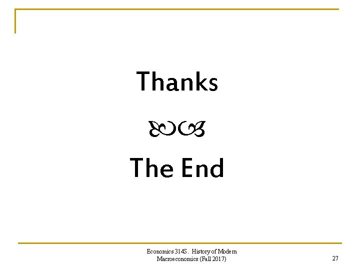 Thanks The End Economics 314 S. History of Modern Macroeconomics (Fall 2017) 27 Thanks The End Economics 314 S. History of Modern Macroeconomics (Fall 2017) 27
