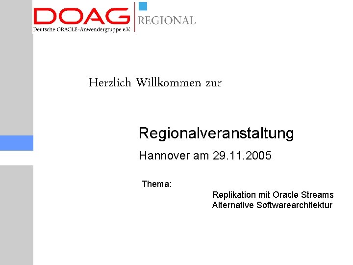 Herzlich Willkommen zur Regionalveranstaltung Hannover am 29. 11. 2005 Thema: Replikation mit Oracle Streams