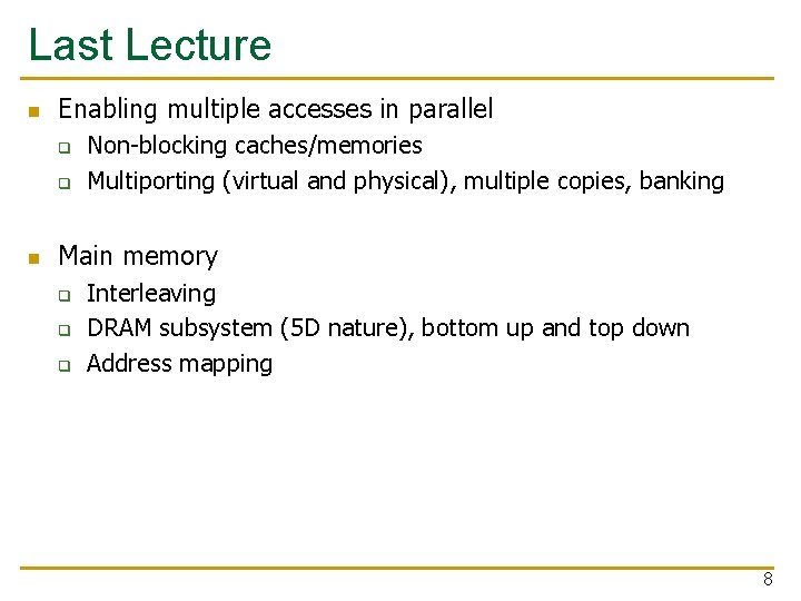 Last Lecture n Enabling multiple accesses in parallel q q n Non-blocking caches/memories Multiporting