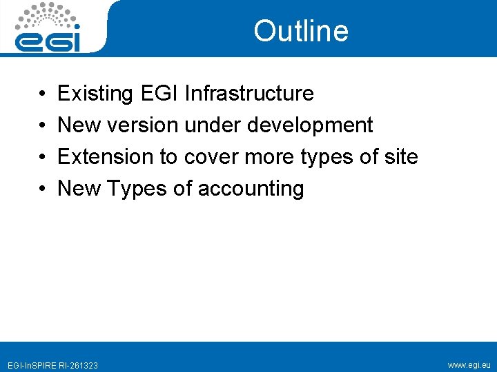 Outline • • Existing EGI Infrastructure New version under development Extension to cover more