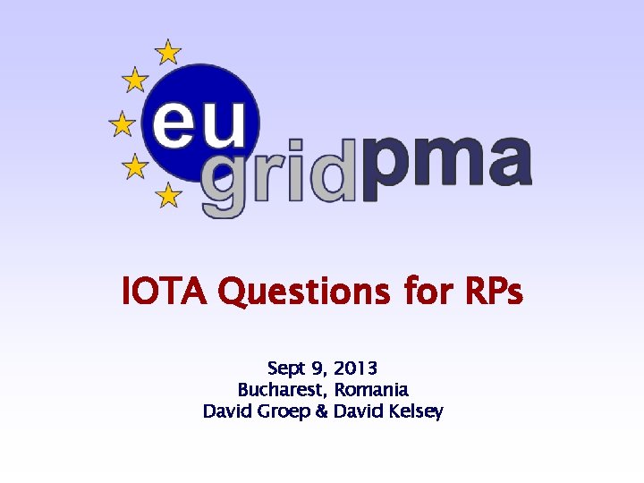 IOTA Questions for RPs Sept 9, 2013 Bucharest, Romania David Groep & David Kelsey