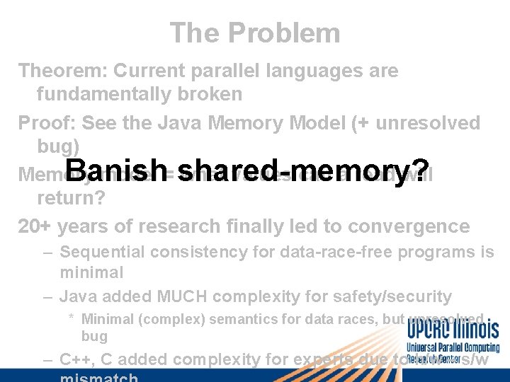 The Problem Theorem: Current parallel languages are fundamentally broken Proof: See the Java Memory