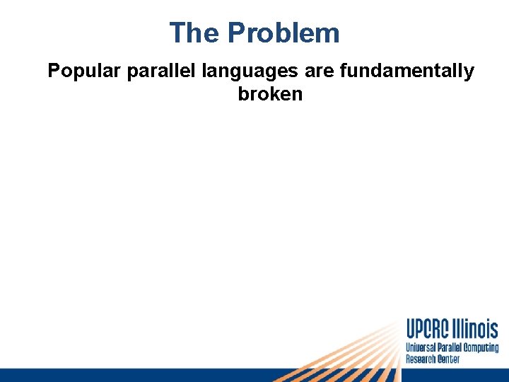 The Problem Popular parallel languages are fundamentally broken 