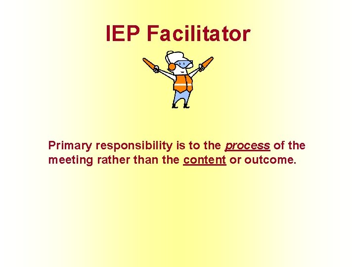IEP Facilitator Primary responsibility is to the process of the meeting rather than the