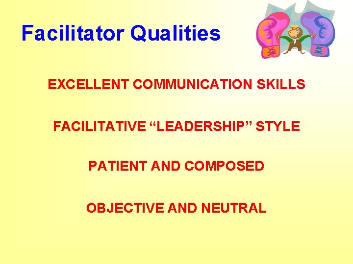 Facilitator Qualities EXCELLENT COMMUNICATION SKILLS FACILITATIVE “LEADERSHIP” STYLE PATIENT AND COMPOSED OBJECTIVE AND NEUTRAL