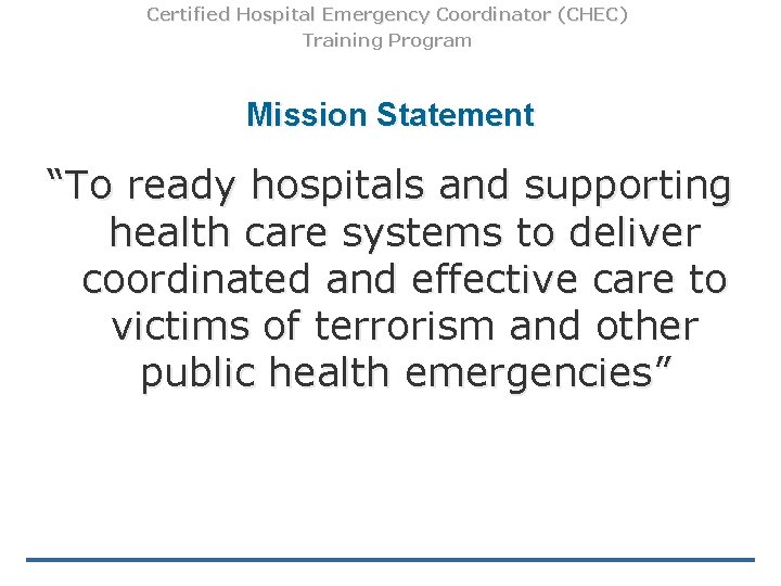 Certified Hospital Emergency Coordinator (CHEC) Training Program Mission Statement “To ready hospitals and supporting Certified Hospital Emergency Coordinator (CHEC) Training Program Mission Statement “To ready hospitals and supporting