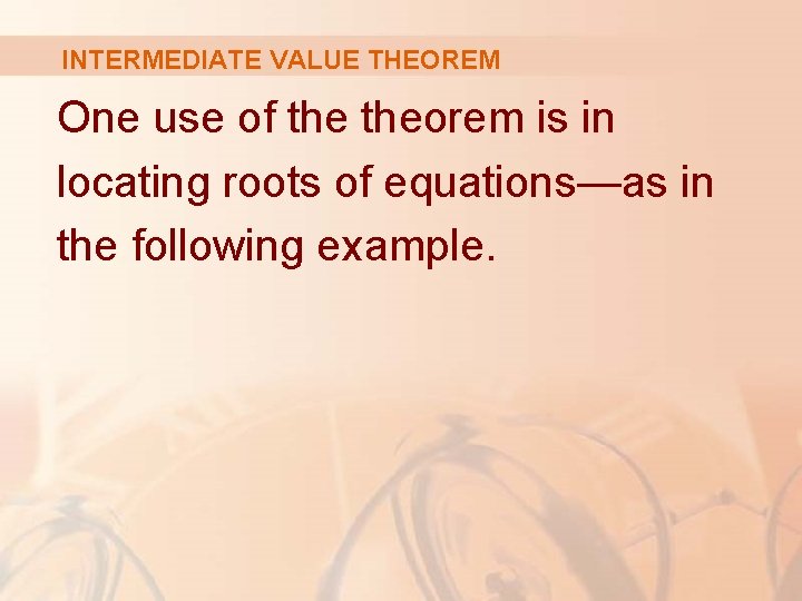 INTERMEDIATE VALUE THEOREM One use of theorem is in locating roots of equations—as in