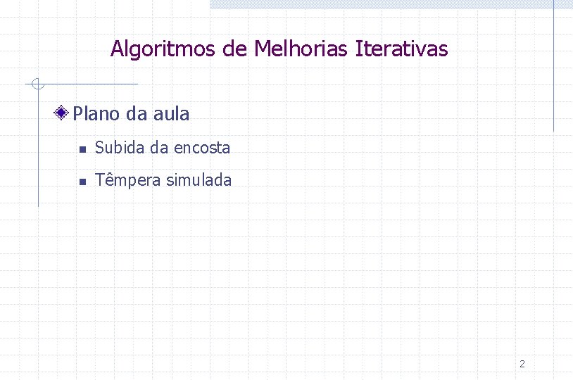 Algoritmos de Melhorias Iterativas Plano da aula n Subida da encosta n Têmpera simulada