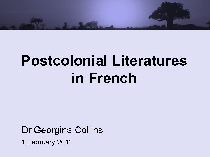 Postcolonial Literatures in French Dr Georgina Collins 1 February 2012 