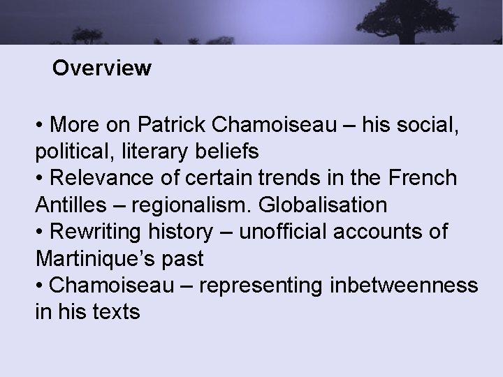 Overview • More on Patrick Chamoiseau – his social, political, literary beliefs • Relevance