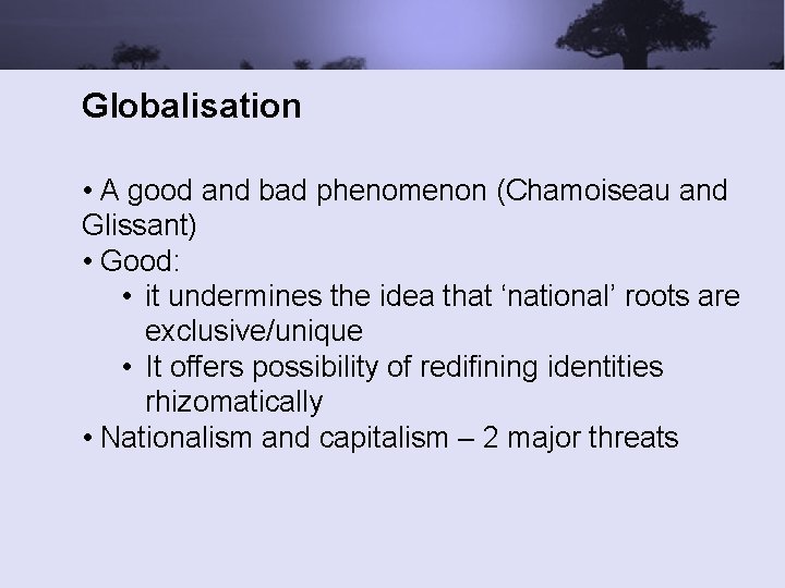 Globalisation • A good and bad phenomenon (Chamoiseau and Glissant) • Good: • it