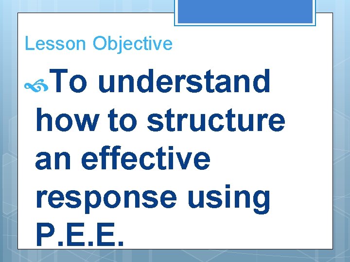 Lesson Objective To understand how to structure an effective response using P. E. E.