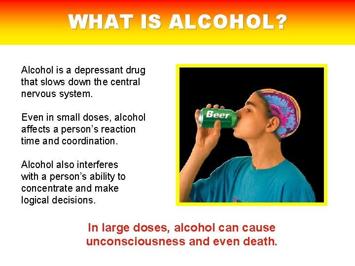 WHAT IS ALCOHOL? Alcohol is a depressant drug that slows down the central nervous