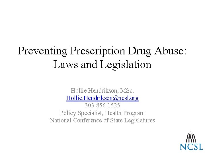 Preventing Prescription Drug Abuse: Laws and Legislation Hollie Hendrikson, MSc. Hollie. Hendrikson@ncsl. org 303