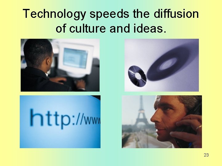 Technology speeds the diffusion of culture and ideas. 23 