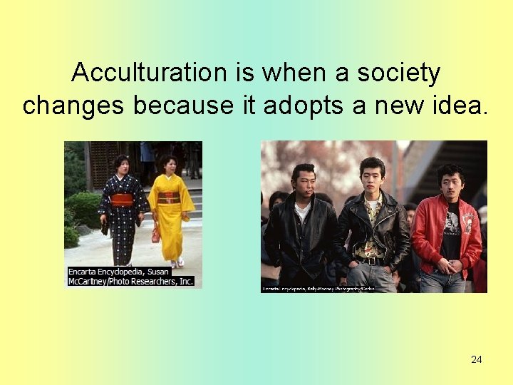 Acculturation is when a society changes because it adopts a new idea. 24 