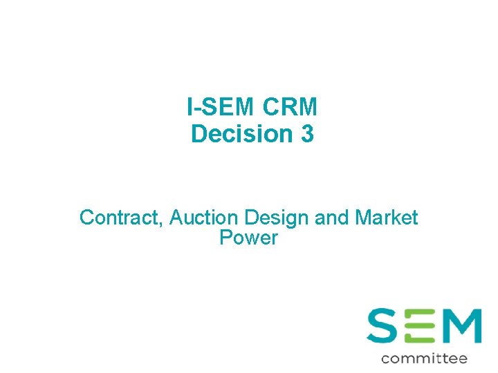 I-SEM CRM Decision 3 Contract, Auction Design and Market Power 1 