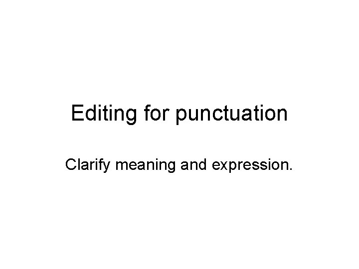 Editing for punctuation Clarify meaning and expression. 