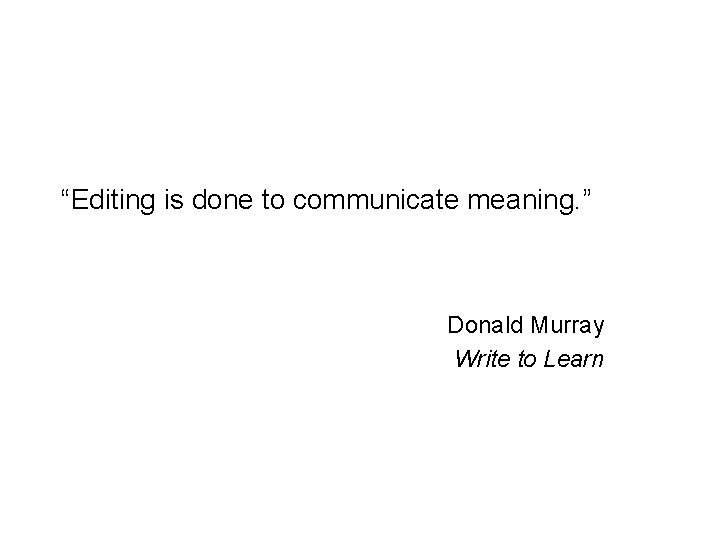 “Editing is done to communicate meaning. ” Donald Murray Write to Learn 