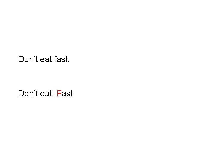 Don’t eat fast. Don’t eat. Fast. 