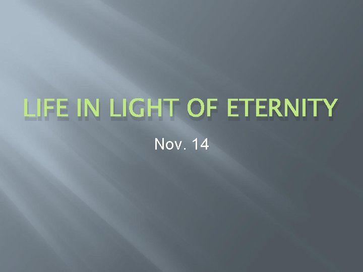 LIFE IN LIGHT OF ETERNITY Nov. 14 LIFE IN LIGHT OF ETERNITY Nov. 14