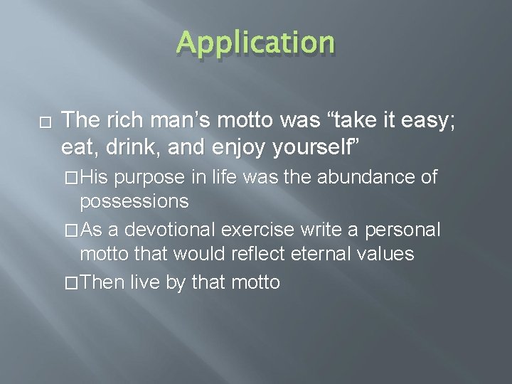 Application � The rich man’s motto was “take it easy; eat, drink, and enjoy Application � The rich man’s motto was “take it easy; eat, drink, and enjoy