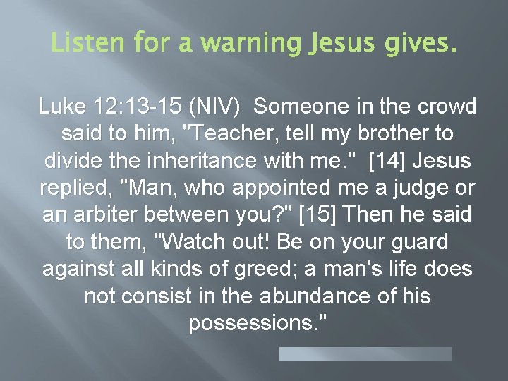 Luke 12: 13 -15 (NIV) Someone in the crowd said to him, "Teacher, tell Luke 12: 13 -15 (NIV) Someone in the crowd said to him, "Teacher, tell