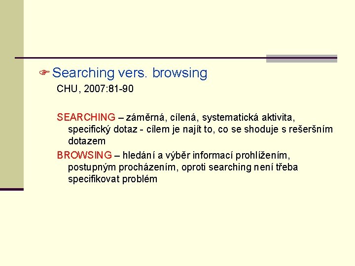 F Searching vers. browsing CHU, 2007: 81 -90 SEARCHING – záměrná, cílená, systematická aktivita,