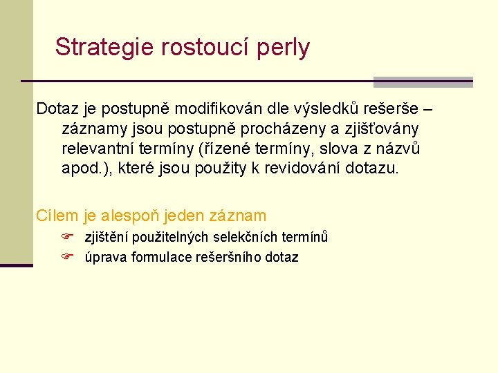 Strategie rostoucí perly Dotaz je postupně modifikován dle výsledků rešerše – záznamy jsou postupně