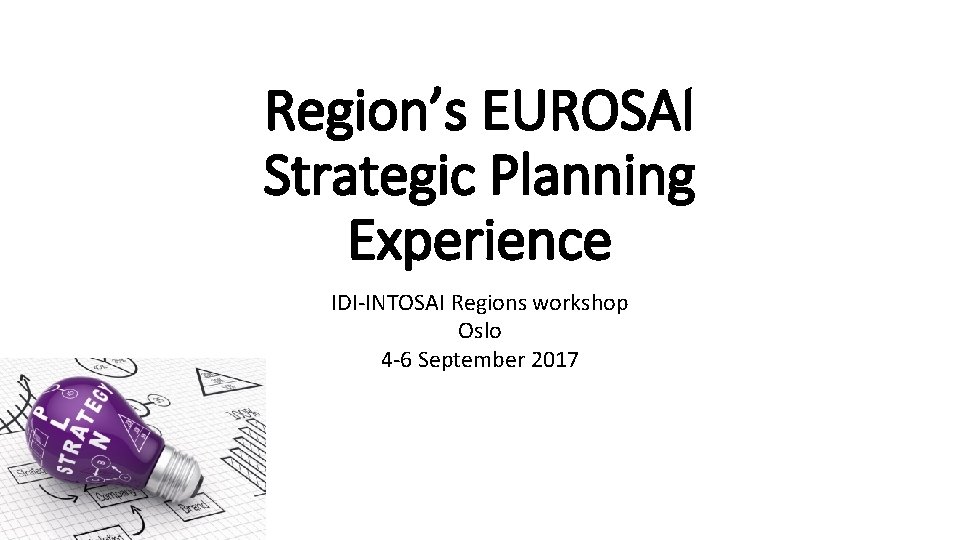 Region’s EUROSAI Strategic Planning Experience IDI-INTOSAI Regions workshop Oslo 4 -6 September 2017 