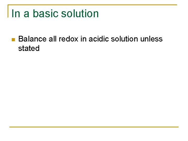 In a basic solution n Balance all redox in acidic solution unless stated 