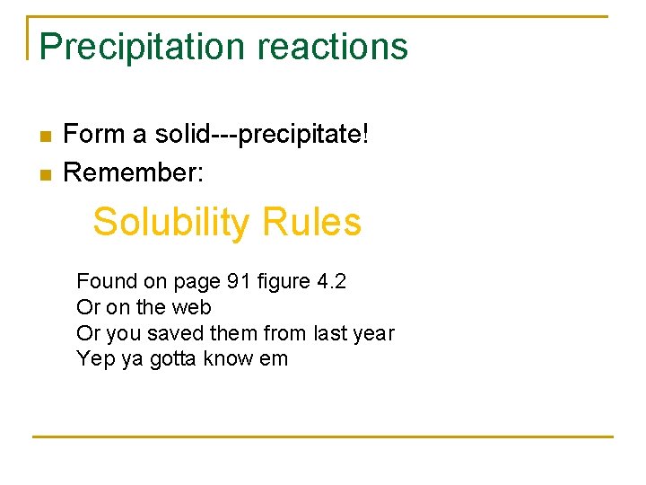 Precipitation reactions n n Form a solid---precipitate! Remember: Solubility Rules Found on page 91