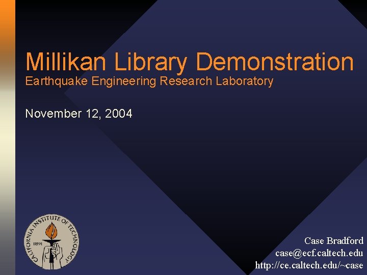 Millikan Library Demonstration Earthquake Engineering Research Laboratory November 12, 2004 Case Bradford case@ecf. caltech.