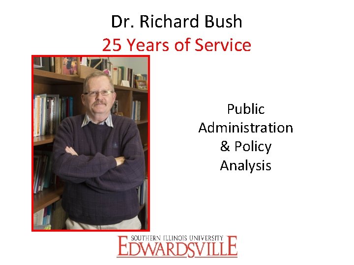 Dr. Richard Bush 25 Years of Service Public Administration & Policy Analysis 