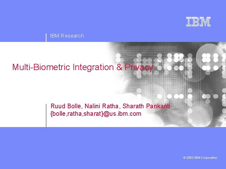 IBM Research Multi-Biometric Integration & Privacy Ruud Bolle, Nalini Ratha, Sharath Pankanti {bolle, ratha,