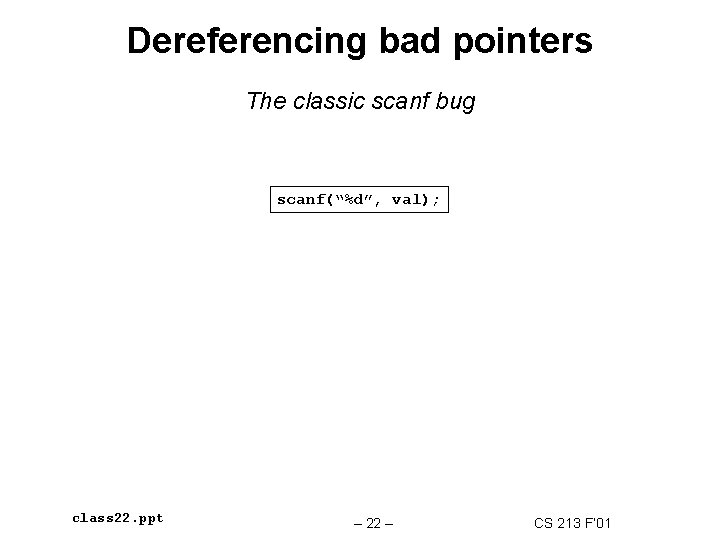 Dereferencing bad pointers The classic scanf bug scanf(“%d”, val); class 22. ppt – 22