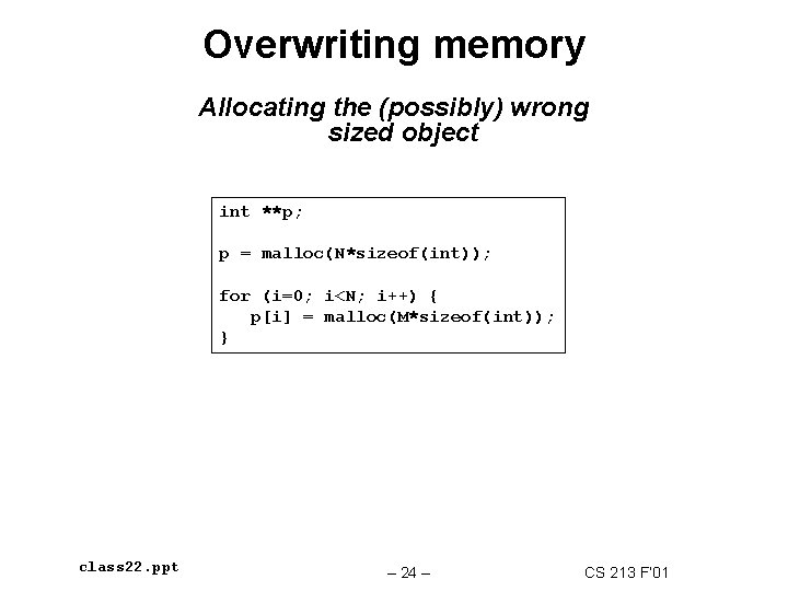 Overwriting memory Allocating the (possibly) wrong sized object int **p; p = malloc(N*sizeof(int)); for