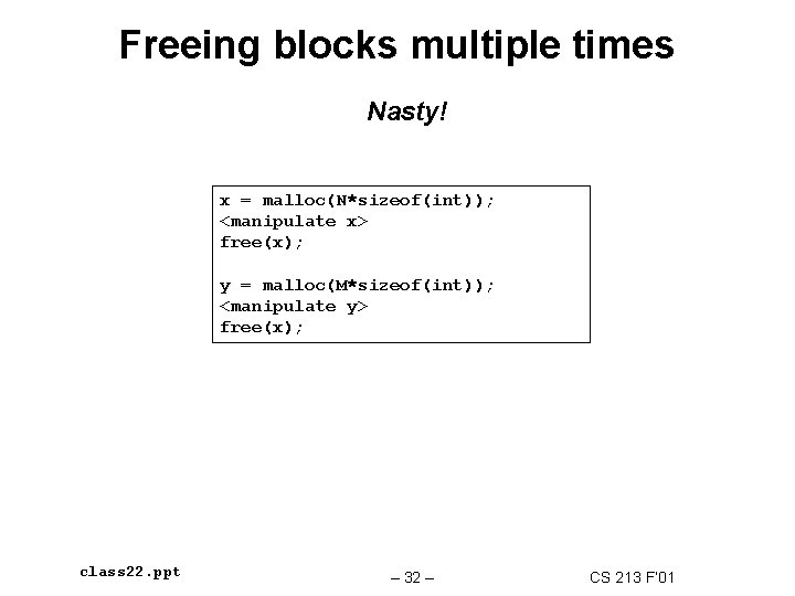 Freeing blocks multiple times Nasty! x = malloc(N*sizeof(int)); <manipulate x> free(x); y = malloc(M*sizeof(int));