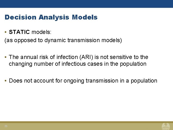 Decision Analysis Models • STATIC models: (as opposed to dynamic transmission models) • The