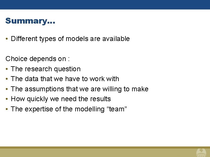 Summary… • Different types of models are available Choice depends on : • The