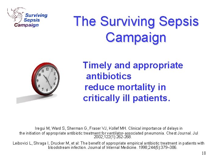 The Surviving Sepsis Campaign Timely and appropriate antibiotics reduce mortality in critically ill patients. The Surviving Sepsis Campaign Timely and appropriate antibiotics reduce mortality in critically ill patients.