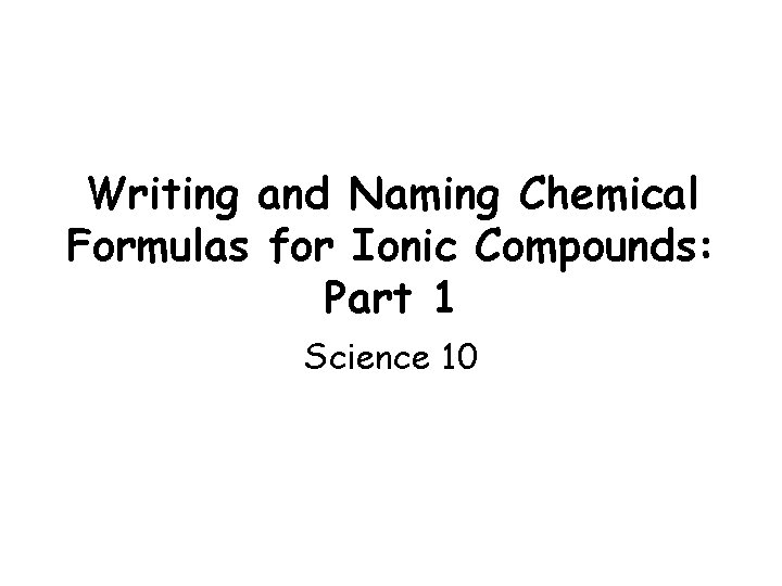 Writing and Naming Chemical Formulas for Ionic Compounds: Part 1 Science 10 