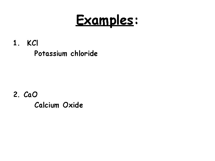 Examples: 1. KCl Potassium chloride 2. Ca. O Calcium Oxide 