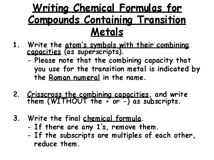 Writing Chemical Formulas for Compounds Containing Transition Metals 1. Write the atom’s symbols with