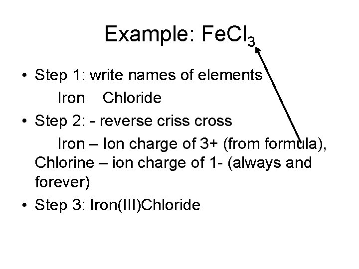 Example: Fe. Cl 3 • Step 1: write names of elements Iron Chloride •