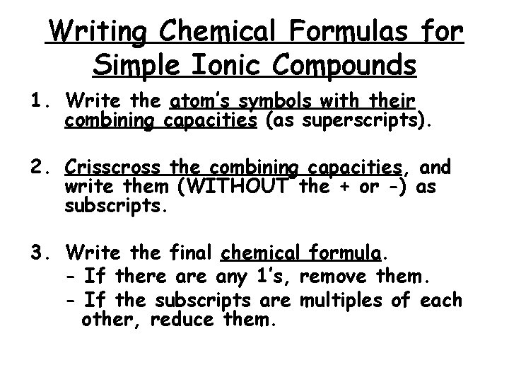 Writing Chemical Formulas for Simple Ionic Compounds 1. Write the atom’s symbols with their
