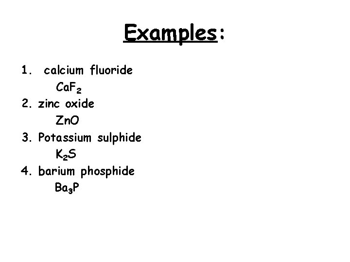 Examples: 1. calcium fluoride Ca. F 2 2. zinc oxide Zn. O 3. Potassium