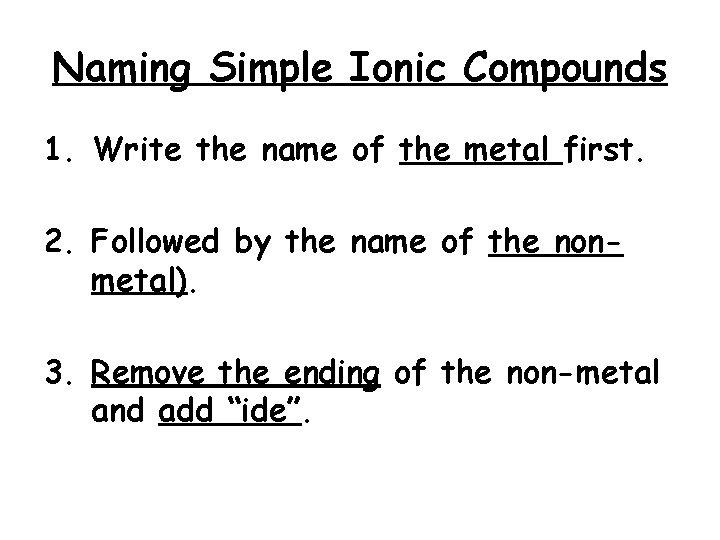 Naming Simple Ionic Compounds 1. Write the name of the metal first. 2. Followed
