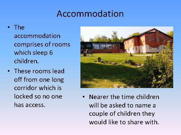 Accommodation • The accommodation comprises of rooms which sleep 6 children. • These rooms